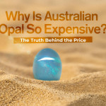 Why Is Australian Opal So Expensive? The Truth Behind the Price